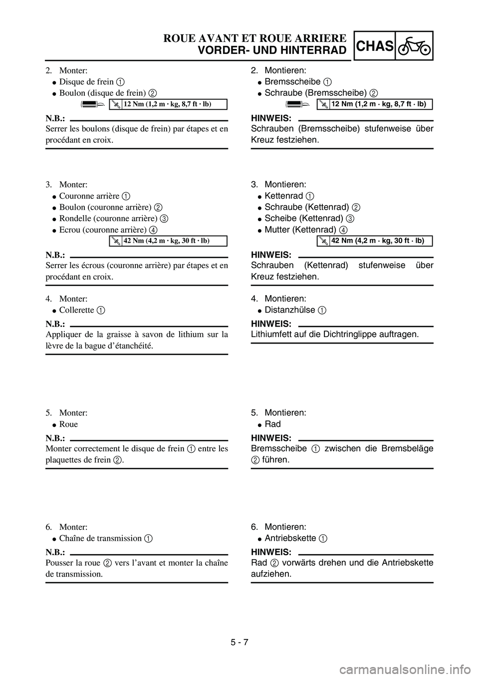 YAMAHA YZ85 2006  Owners Manual 5 - 7
CHAS
2. Monter:
Disque de frein 1 
Boulon (disque de frein) 2 
N.B.:
Serrer les boulons (disque de frein) par étapes et en
procédant en croix.
T R..12 Nm (1,2 m · kg, 8,7 ft · lb)
3. Monte