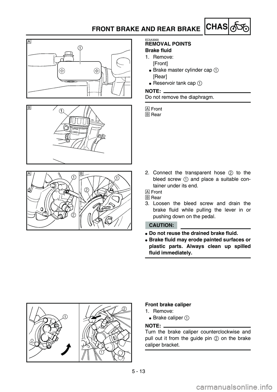 YAMAHA YZ85 2006  Owners Manual 5 - 13
CHAS
EC5A3000
REMOVAL POINTS
Brake fluid
1. Remove:
[Front]
Brake master cylinder cap 1 
[Rear]
Reservoir tank cap 1 
NOTE:
Do not remove the diaphragm.
ÈFront
ÉRear
È
5PA50290
É
5PA50300