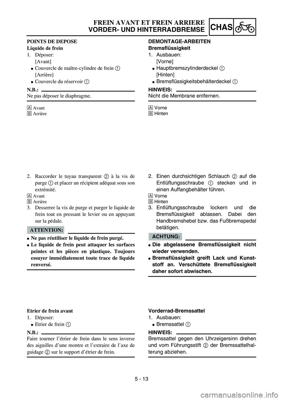 YAMAHA YZ85 2006  Owners Manual 5 - 13
CHAS
POINTS DE DEPOSE
Liquide de frein
1. Déposer:
[Avant]
Couvercle de maître-cylindre de frein 1 
[Arrière]
Couvercle du réservoir 1 
N.B.:
Ne pas déposer le diaphragme.
ÈAvant
ÉArri