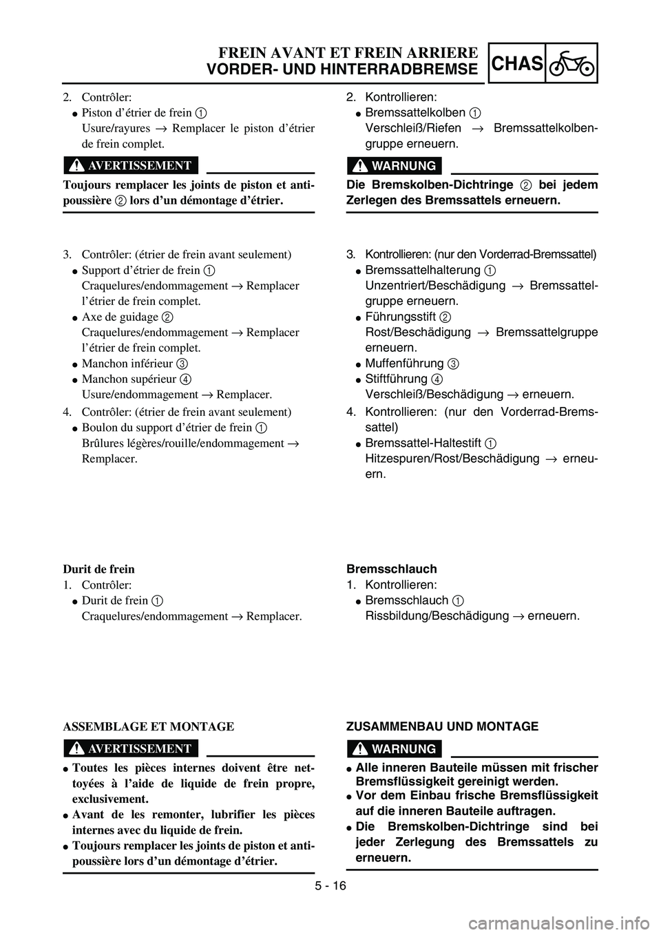 YAMAHA YZ85 2006  Owners Manual 5 - 16
CHAS
2. Contrôler:
Piston d’étrier de frein 1 
Usure/rayures → Remplacer le piston d’étrier
de frein complet.
AVERTISSEMENT
Toujours remplacer les joints de piston et anti-
poussière