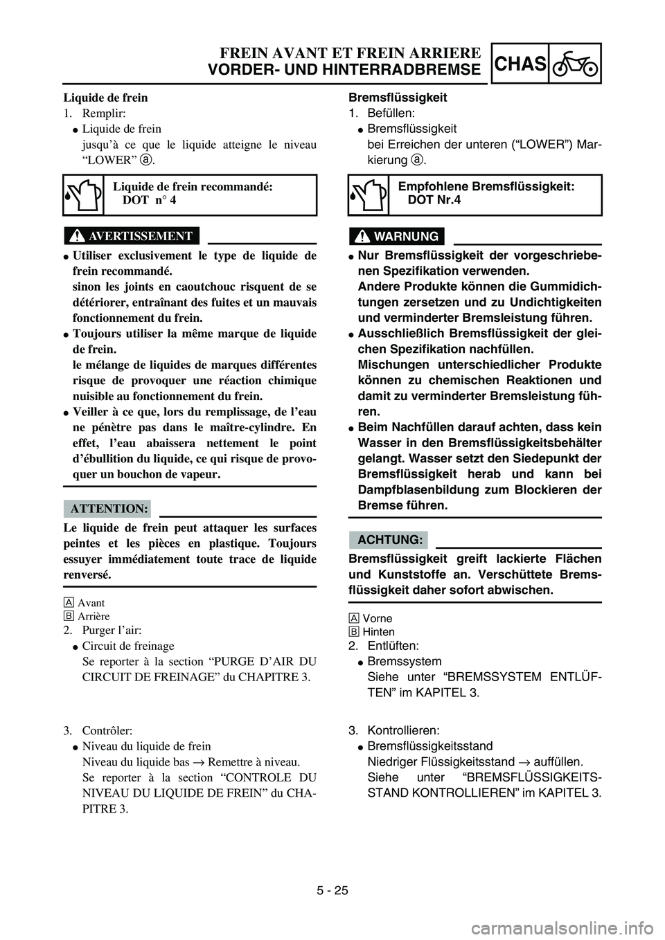 YAMAHA YZ85 2006  Owners Manual 5 - 25
CHAS
Liquide de frein
1. Remplir:
Liquide de frein
jusqu’à ce que le liquide atteigne le niveau
“LOWER” a.
AVERTISSEMENT
Utiliser exclusivement le type de liquide de
frein recommandé.