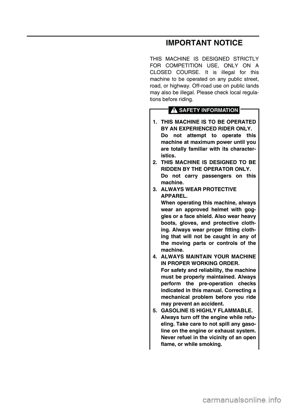 YAMAHA YZ85 2006 Owners Manual IMPORTANT NOTICE
THIS MACHINE IS DESIGNED STRICTLY
FOR COMPETITION USE, ONLY ON A
CLOSED COURSE. It is illegal for this
machine to be operated on any public street,
road, or highway. Off-road use on p YAMAHA YZ85 2006 Owners Manual IMPORTANT NOTICE
THIS MACHINE IS DESIGNED STRICTLY
FOR COMPETITION USE, ONLY ON A
CLOSED COURSE. It is illegal for this
machine to be operated on any public street,
road, or highway. Off-road use on p