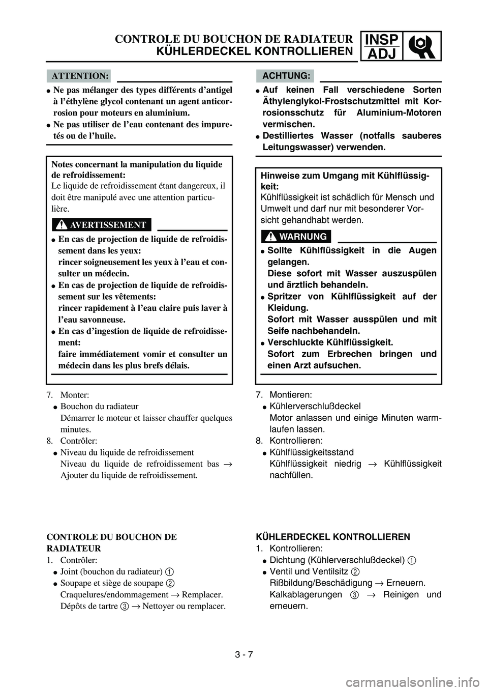 YAMAHA YZ85 2005  Owners Manual 3- 11
INSP
ADJCONTROLE DU BOUCHON DE RADIATEUR
KÜHLERDECKEL KONTROLLIEREN
ATTENTION:
Ne pas mélanger des types différents d’antigel
à l’éthylène glycol contenant un agent anticor-
rosion po