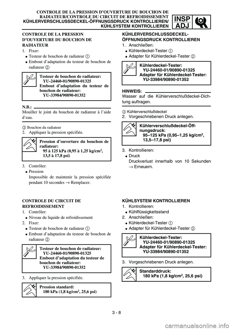 YAMAHA YZ85 2005  Owners Manual 3- 12
INSP
ADJ
CONTROLE DE LA PRESSION D’OUVERTURE DU BOUCHON DE
RADIATEUR/CONTROLE DU CIRCUIT DE REFROIDISSEMENT
KÜHLERVERSCHLUSSDECKEL-ÖFFNUNGSDRUCK KONTROLLIEREN/
KÜHLSYSTEM KONTROLLIEREN
CONT