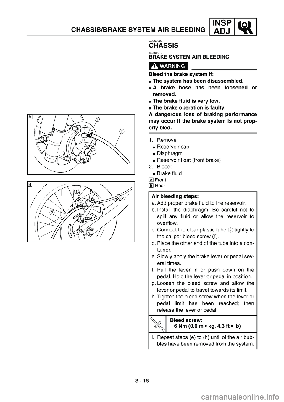 YAMAHA YZ85 2005  Owners Manual 3 - 16
INSP
ADJ
CHASSIS/BRAKE SYSTEM AIR BLEEDING
EC360000
CHASSIS
EC361012
BRAKE SYSTEM AIR BLEEDING
WARNING
Bleed the brake system if:
The system has been disassembled.
A brake hose has been loose