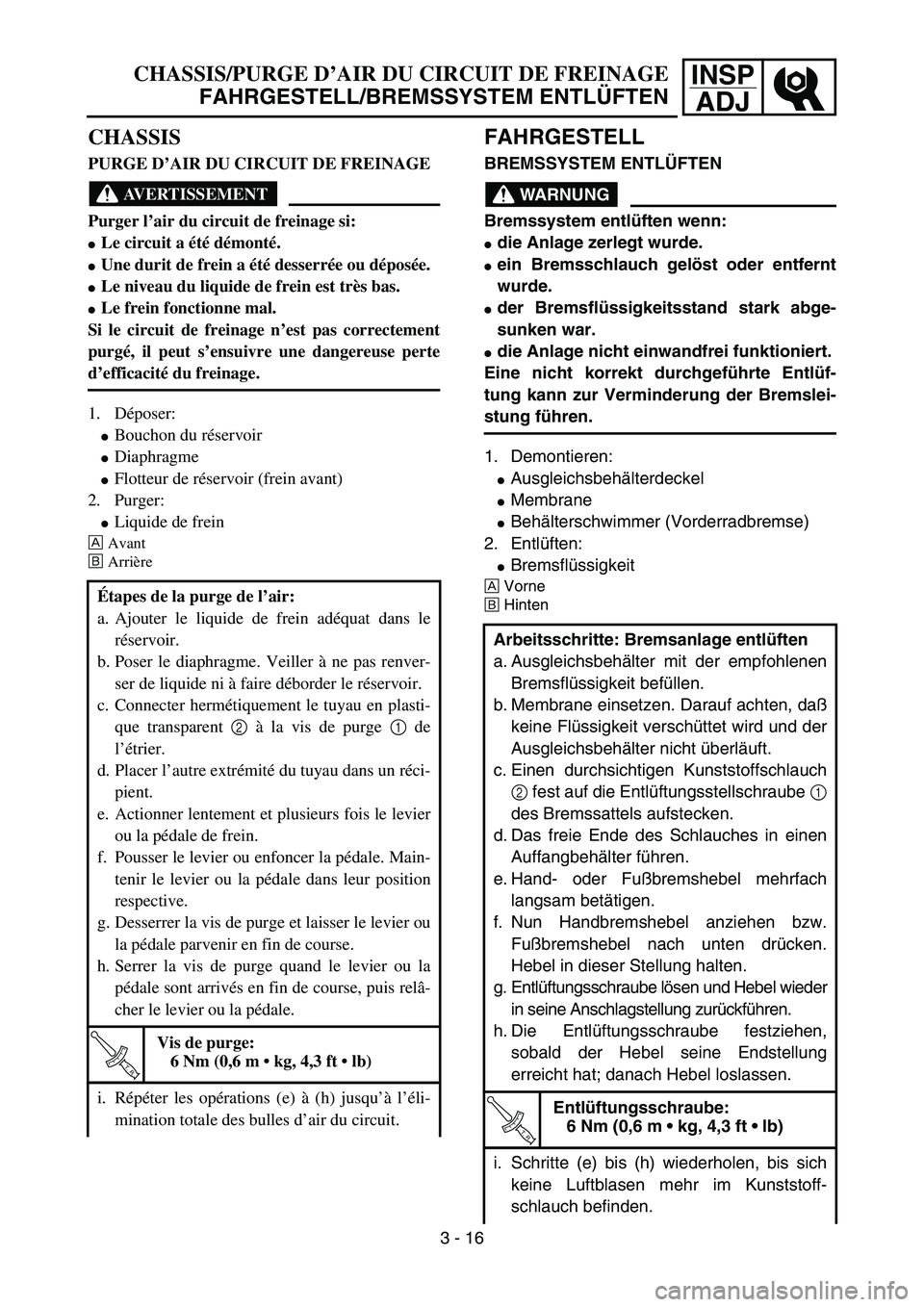 YAMAHA YZ85 2005  Owners Manual INSP
ADJCHASSIS/PURGE D’AIR DU CIRCUIT DE FREINAGE
FAHRGESTELL/BREMSSYSTEM ENTLÜFTEN
CHASSIS
PURGE D’AIR DU CIRCUIT DE FREINAGE
AVERTISSEMENT
Purger l’air du circuit de freinage si:
Le circuit