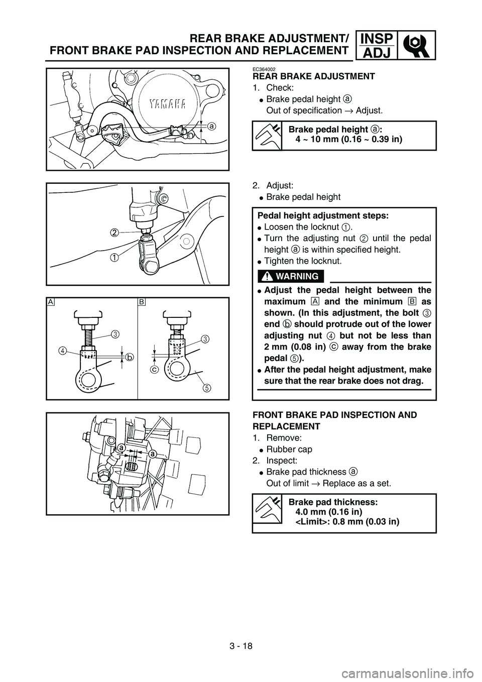 YAMAHA YZ85 2005  Owners Manual 3 - 18
INSP
ADJREAR BRAKE ADJUSTMENT/
FRONT BRAKE PAD INSPECTION AND REPLACEMENT
EC364002
REAR BRAKE ADJUSTMENT
1. Check:
Brake pedal height a 
Out of specification → Adjust.
Brake pedal height 
a: