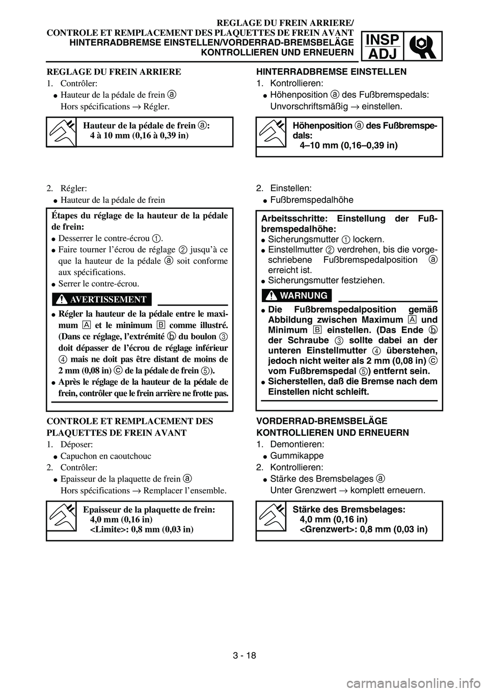 YAMAHA YZ85 2005  Owners Manual 3- 22
INSP
ADJ
REGLAGE DU FREIN ARRIERE/
CONTROLE ET REMPLACEMENT DES PLAQUETTES DE FREIN AVANT
HINTERRADBREMSE EINSTELLEN/VORDERRAD-BREMSBELÄGE
KONTROLLIEREN UND ERNEUERN
REGLAGE DU FREIN ARRIERE
1.