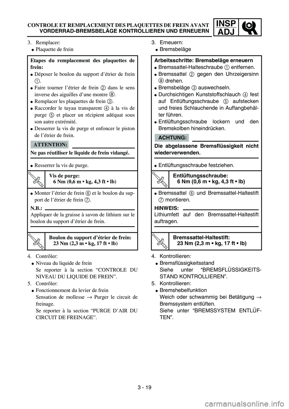 YAMAHA YZ85 2005  Owners Manual INSP
ADJCONTROLE ET REMPLACEMENT DES PLAQUETTES DE FREIN AVANT
VORDERRAD-BREMSBELÄGE KONTROLLIEREN UND ERNEUERN
3. Remplacer:
Plaquette de frein
4. Contrôler:
Niveau du liquide de frein
Se reporte