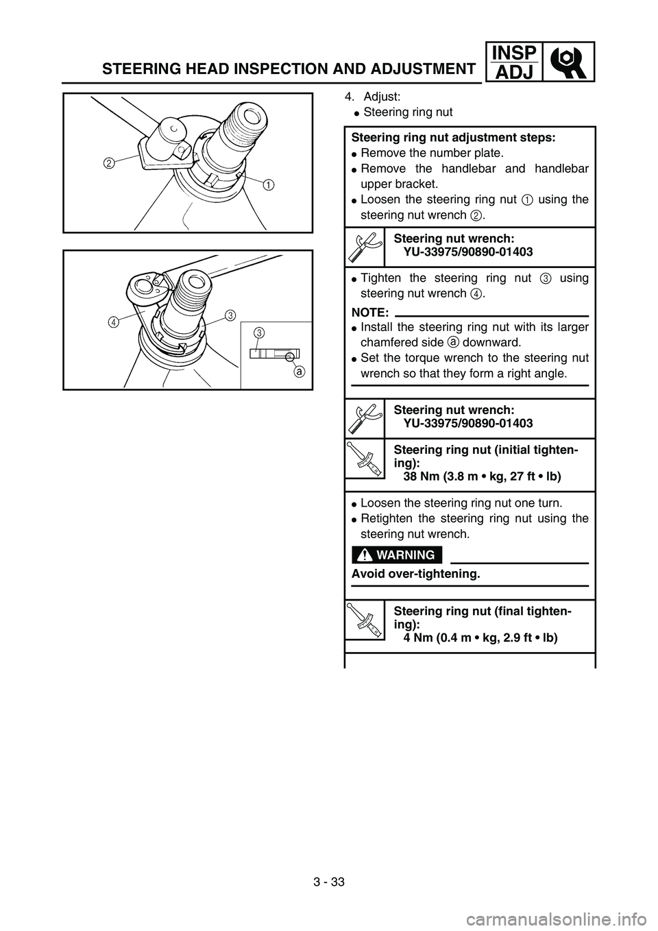 YAMAHA YZ85 2005  Owners Manual 3 - 33
INSP
ADJ
STEERING HEAD INSPECTION AND ADJUSTMENT
4. Adjust:
Steering ring nut
Steering ring nut adjustment steps:
Remove the number plate.
Remove the handlebar and handlebar
upper bracket.
