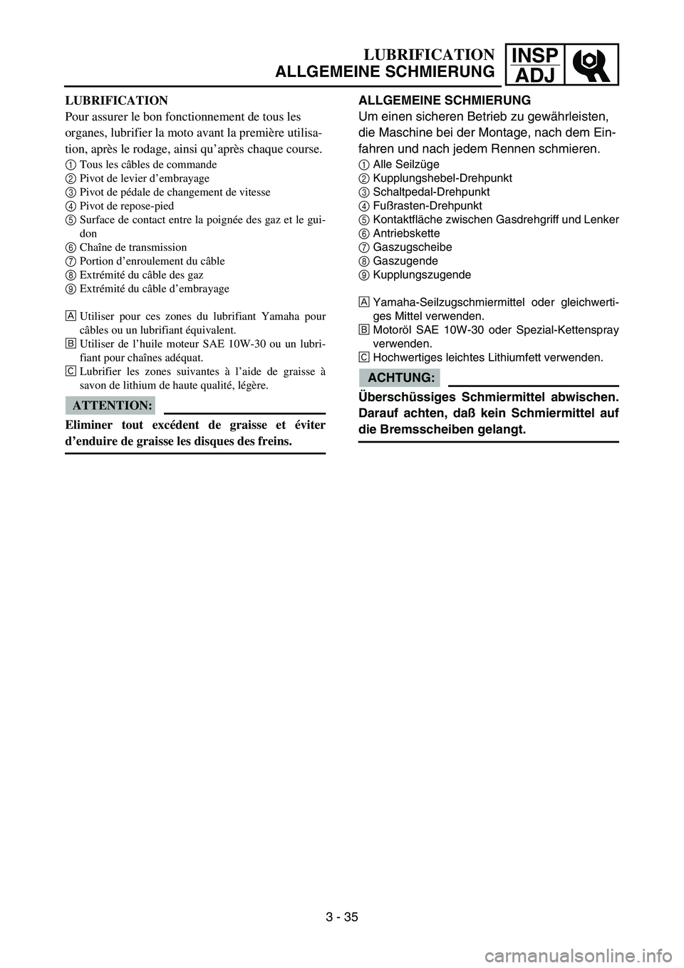 YAMAHA YZ85 2005  Owners Manual INSP
ADJLUBRIFICATION
ALLGEMEINE SCHMIERUNG
LUBRIFICATION
Pour assurer le bon fonctionnement de tous les 
organes, lubrifier la moto avant la première utilisa-
tion, après le rodage, ainsi qu’apr