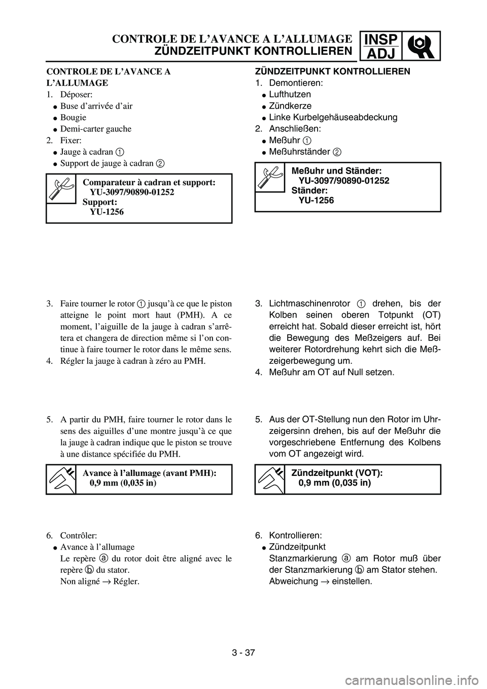 YAMAHA YZ85 2005  Owners Manual 3- 41
INSP
ADJCONTROLE DE L’AVANCE A L’ALLUMAGE
ZÜNDZEITPUNKT KONTROLLIEREN
CONTROLE DE L’AVANCE A 
L’ALLUMAGE
1. Déposer:
Buse d’arrivée d’air
Bougie
Demi-carter gauche
2. Fixer:
J