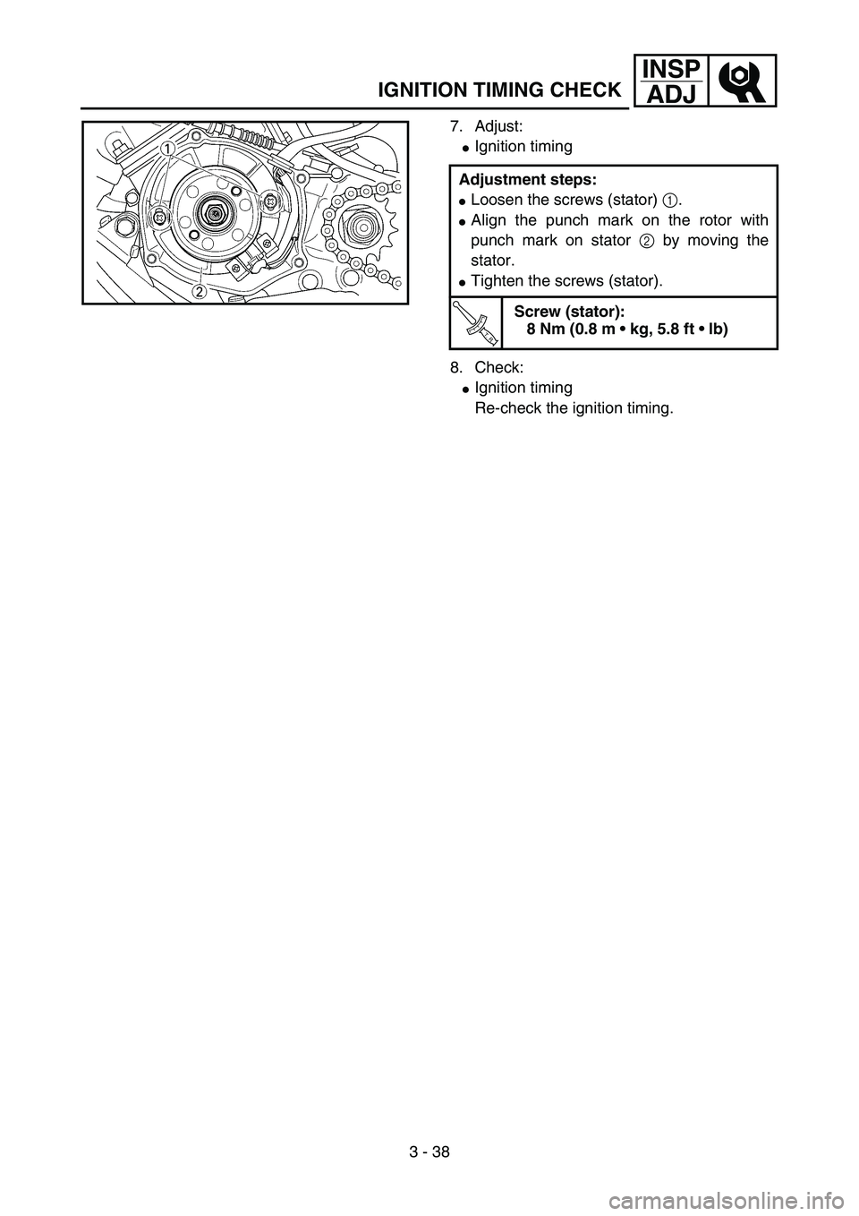 YAMAHA YZ85 2005  Owners Manual 3 - 38
INSP
ADJ
IGNITION TIMING CHECK
7. Adjust:
Ignition timing
8. Check:
Ignition timing
Re-check the ignition timing. Adjustment steps:
Loosen the screws (stator) 1.
Align the punch mark on the