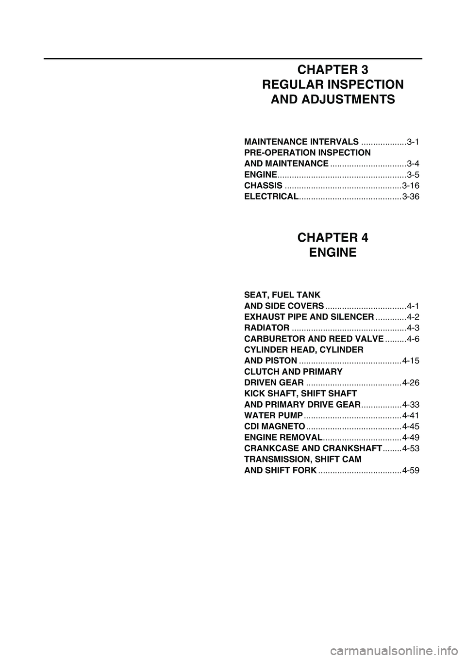 YAMAHA YZ85 2005  Notices Demploi (in French) CHAPTER 3
REGULAR INSPECTION 
AND ADJUSTMENTS
MAINTENANCE INTERVALS................... 3-1
PRE-OPERATION INSPECTION 
AND MAINTENANCE................................ 3-4
ENGINE.........................