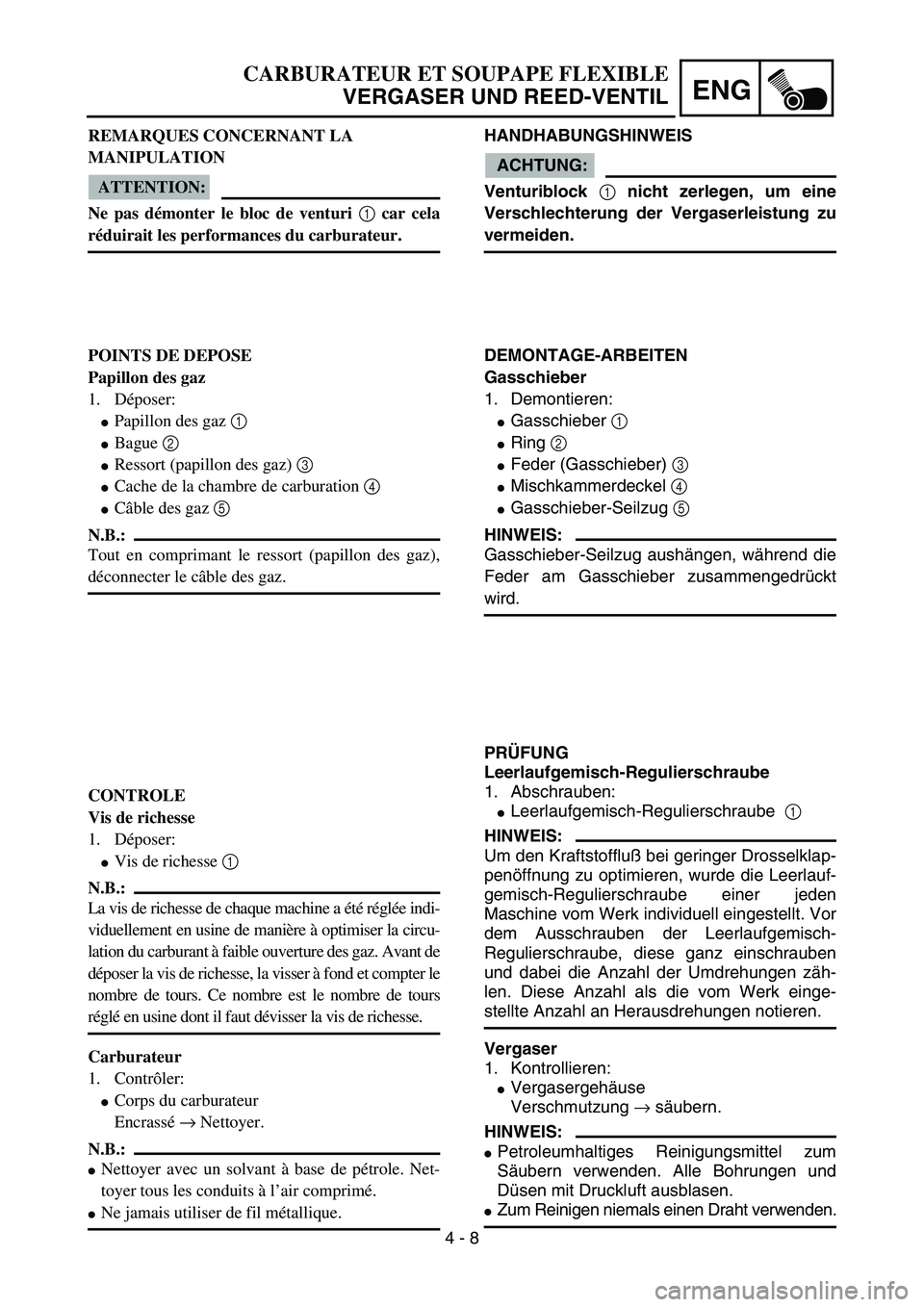YAMAHA YZ85 2005  Owners Manual 4 - 8
ENG
CARBURATEUR ET SOUPAPE FLEXIBLE
VERGASER UND REED-VENTIL
REMARQUES CONCERNANT LA 
MANIPULATION
ATTENTION:
Ne pas démonter le bloc de venturi 1
 car cela
réduirait les performances du carbu