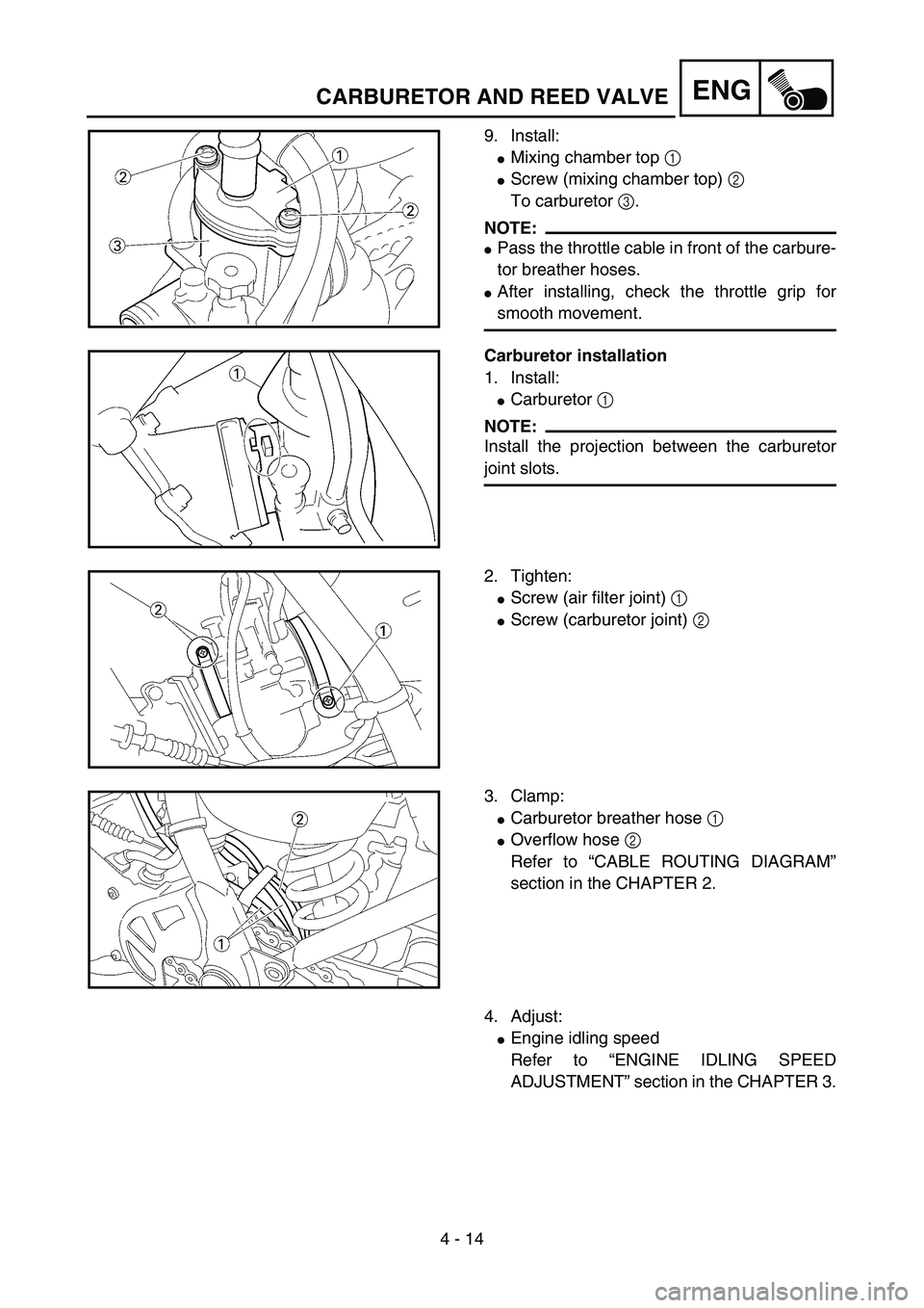 YAMAHA YZ85 2005  Owners Manual 4 - 14
ENGCARBURETOR AND REED VALVE
9. Install:
Mixing chamber top 1 
Screw (mixing chamber top) 2 
To carburetor 3. 
NOTE:
Pass the throttle cable in front of the carbure-
tor breather hoses.
Aft