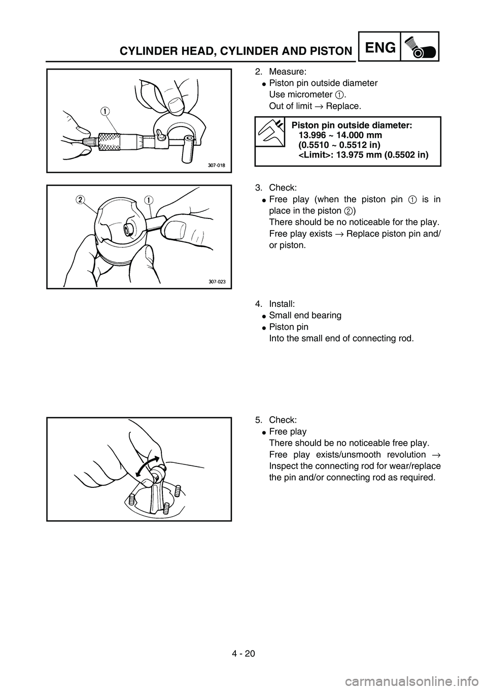YAMAHA YZ85 2005  Owners Manual 4 - 20
ENG
2. Measure:
Piston pin outside diameter
Use micrometer 1.
Out of limit → Replace.
Piston pin outside diameter:
13.996 ~ 14.000 mm 
(0.5510 ~ 0.5512 in)
<Limit>: 13.975 mm (0.5502 in)
5PA