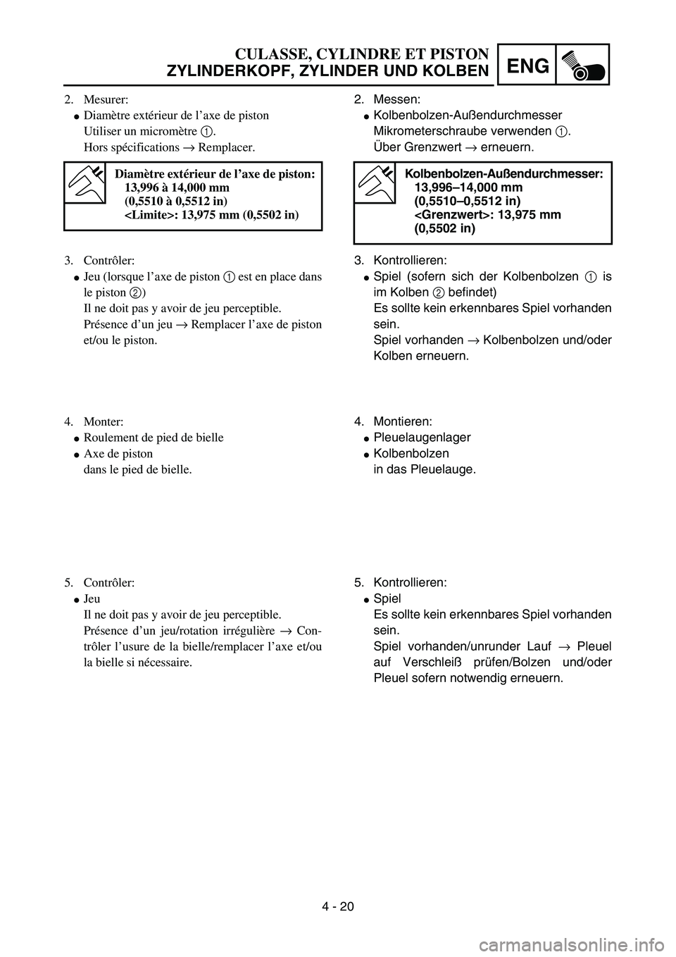 YAMAHA YZ85 2005  Owners Manual 4 - 20
ENG
2. Mesurer:
Diamètre extérieur de l’axe de piston
Utiliser un micromètre 1.
Hors spécifications → Remplacer.
Diamètre extérieur de l’axe de piston:
13,996 à 14,000 mm
(0,5510 