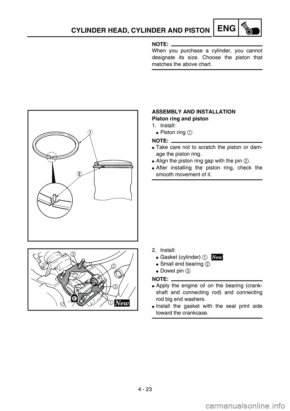 YAMAHA YZ85 2005  Owners Manual 4 - 23
ENG
NOTE:
When you purchase a cylinder, you cannot
designate its size. Choose the piston that
matches the above chart.
ASSEMBLY AND INSTALLATION
Piston ring and piston
1. Install:
Piston ring 