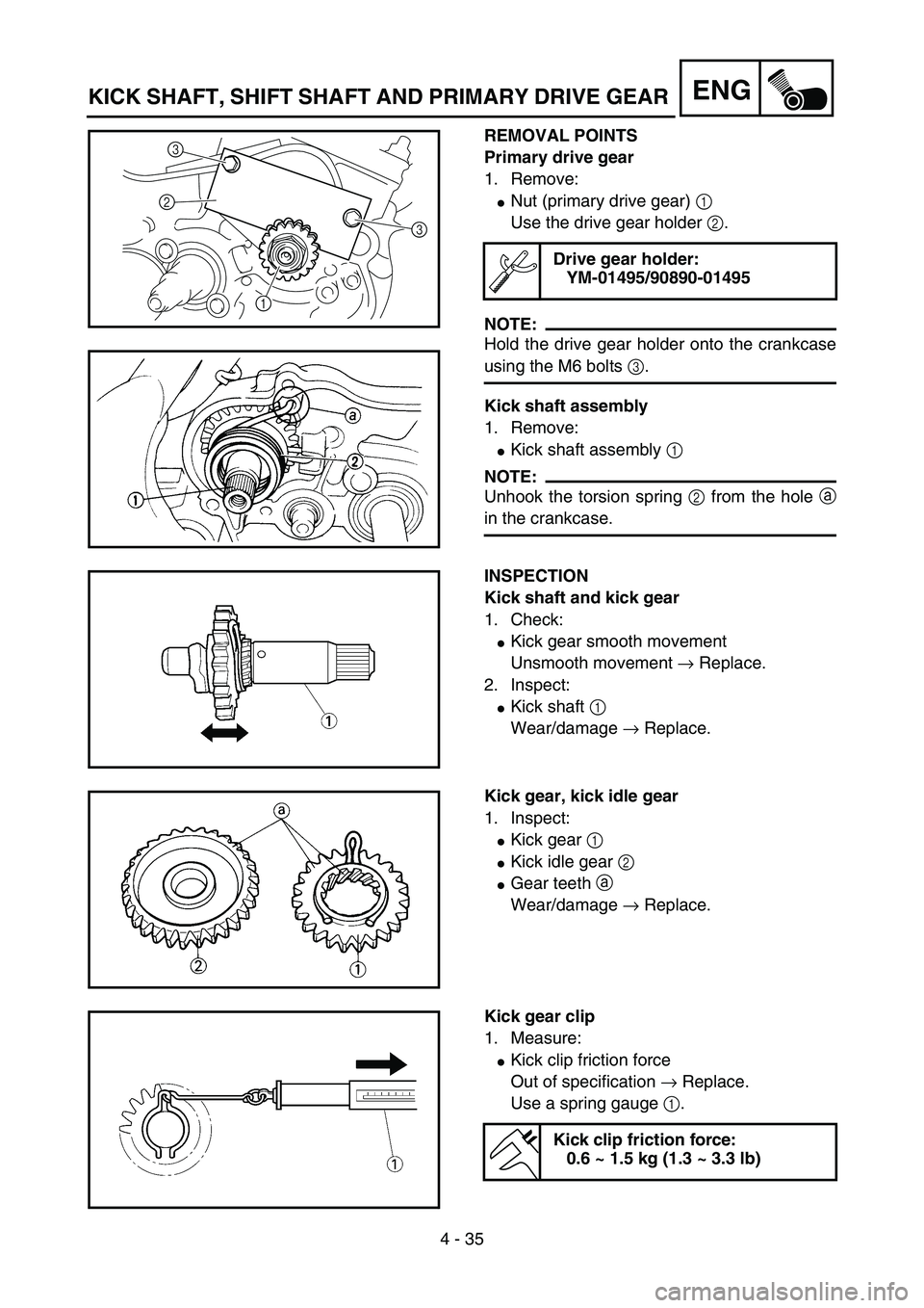 YAMAHA YZ85 2005  Owners Manual 4 - 35
ENG
REMOVAL POINTS
Primary drive gear
1. Remove:
Nut (primary drive gear) 1 
Use the drive gear holder 2. 
NOTE:
Hold the drive gear holder onto the crankcase
using the M6 bolts 3.
Kick shaft 