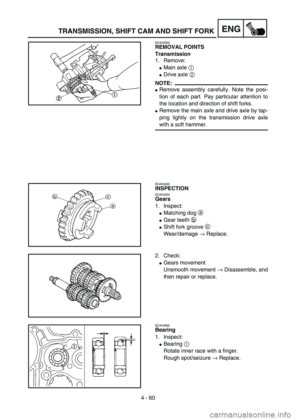 YAMAHA YZ85 2005  Owners Manual 4 - 60
ENG
EC4H3000
REMOVAL POINTS
Transmission
1. Remove:
Main axle 1 
Drive axle 2 
NOTE:
Remove assembly carefully. Note the posi-
tion of each part. Pay particular attention to
the location and