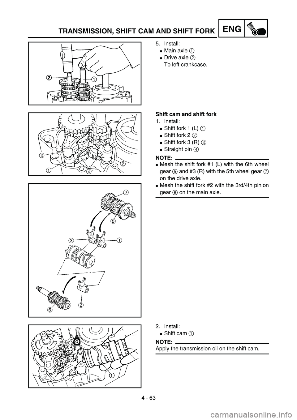 YAMAHA YZ85 2005  Owners Manual 4 - 63
ENG
5. Install:
Main axle 1 
Drive axle 2 
To left crankcase.
5PA41920
Shift cam and shift fork
1. Install:
Shift fork 1 (L) 1 
Shift fork 2 2 
Shift fork 3 (R) 3 
Straight pin 4 
NOTE:
