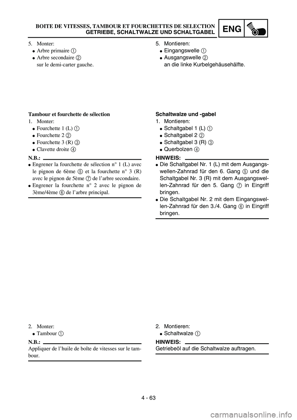 YAMAHA YZ85 2005  Owners Manual 4 - 63
ENG
5. Monter:
Arbre primaire 1 
Arbre secondaire 2 
sur le demi-carter gauche.
Tambour et fourchette de sélection
1. Monter:
Fourchette 1 (L) 1 
Fourchette 2 2 
Fourchette 3 (R) 3 
Clav