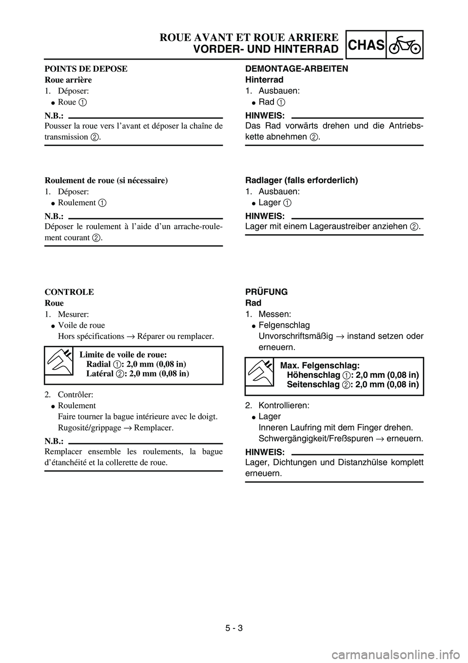 YAMAHA YZ85 2005  Owners Manual 5 - 3
CHAS
POINTS DE DEPOSE
Roue arrière
1. Déposer:
Roue 1 
N.B.:
Pousser la roue vers l’avant et déposer la chaîne de
transmission 2.
Roulement de roue (si nécessaire)
1. Déposer:
Roulemen