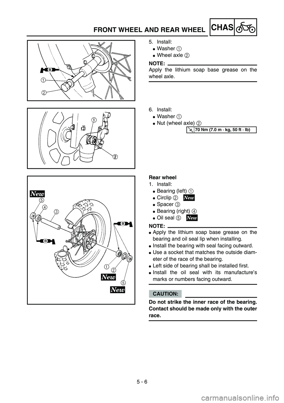 YAMAHA YZ85 2005  Owners Manual 5 - 6
CHAS
5. Install:
Washer 1 
Wheel axle 2 
NOTE:
Apply the lithium soap base grease on the
wheel axle.
5PA50130
6. Install:
Washer 1 
Nut (wheel axle) 2 
5PA50140
T R..70 Nm (7.0 m · kg, 50 f