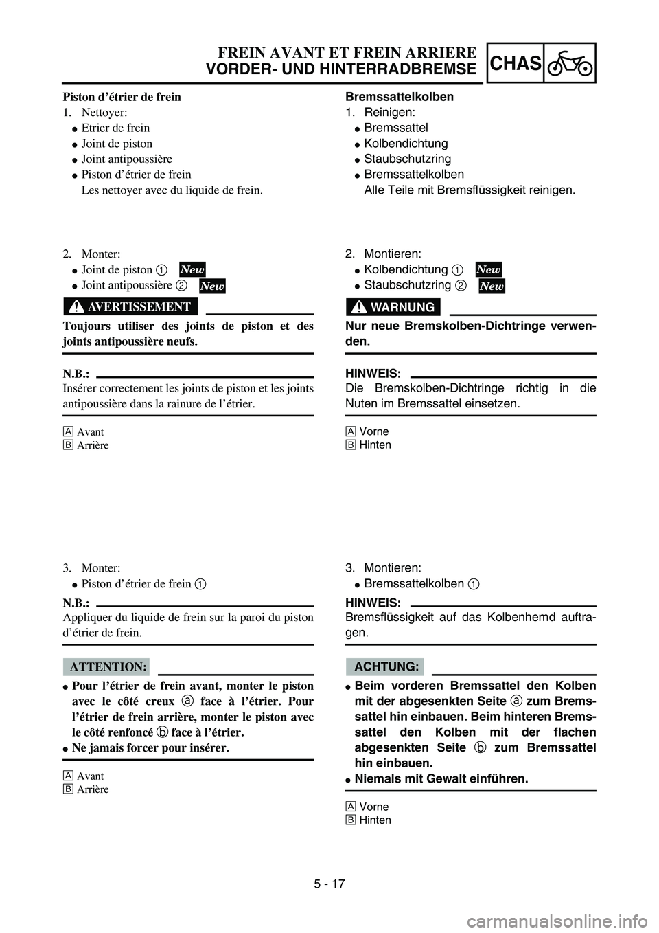YAMAHA YZ85 2005  Owners Manual 5 - 17
CHAS
Piston d’étrier de frein
1. Nettoyer:
Etrier de frein
Joint de piston
Joint antipoussière
Piston d’étrier de frein
Les nettoyer avec du liquide de frein.
2. Monter:
Joint de pi