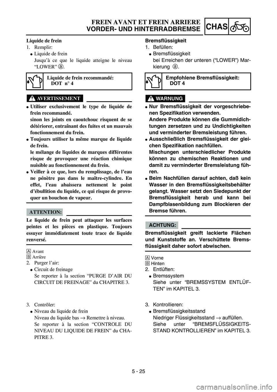 YAMAHA YZ85 2005  Owners Manual 5 - 25
CHAS
Liquide de frein
1. Remplir:
Liquide de frein
Jusqu’à ce que le liquide atteigne le niveau
“LOWER” a.
AVERTISSEMENT
Utiliser exclusivement le type de liquide de
frein recommandé.