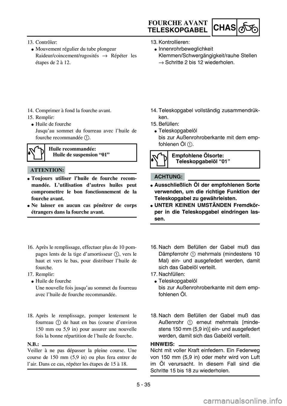 YAMAHA YZ85 2005  Owners Manual 5 - 35
CHAS
13. Contrôler:
Mouvement régulier du tube plongeur
Raideur/coincement/rugosités → Répéter les
étapes de 2 à 12.
14. Comprimer à fond la fourche avant.
15. Remplir:
Huile de fou