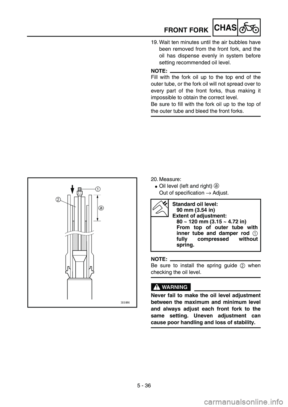 YAMAHA YZ85 2005  Betriebsanleitungen (in German) 5 - 36
CHAS
19. Wait ten minutes until the air bubbles have
been removed from the front fork, and the
oil has dispense evenly in system before
setting recommended oil level.
NOTE:
Fill with the fork o