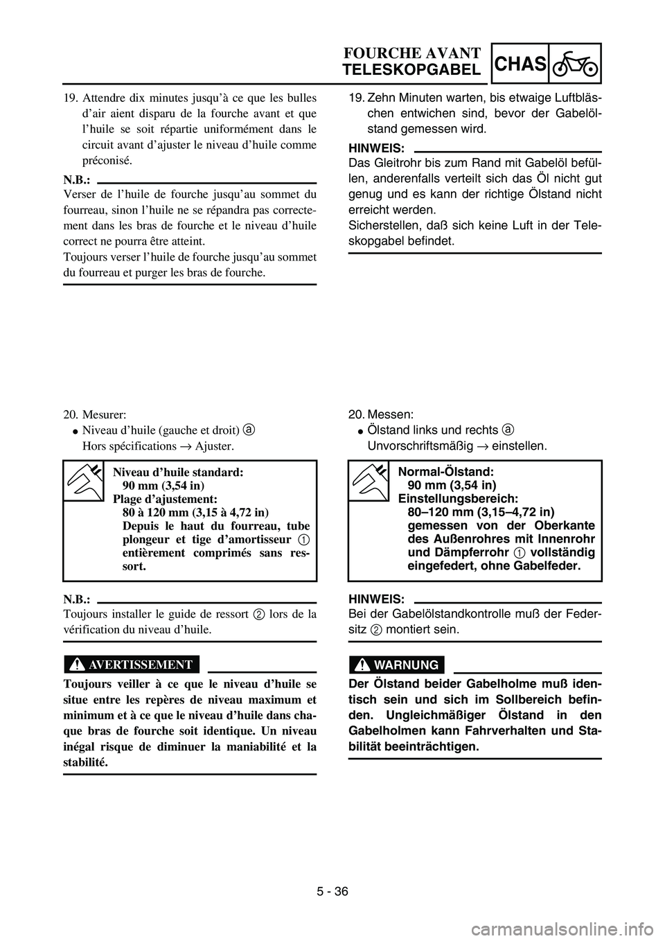 YAMAHA YZ85 2005  Owners Manual 5 - 36
CHAS
19. Attendre dix minutes jusqu’à ce que les bulles
d’air aient disparu de la fourche avant et que
l’huile se soit répartie uniformément dans le
circuit avant d’ajuster le niveau