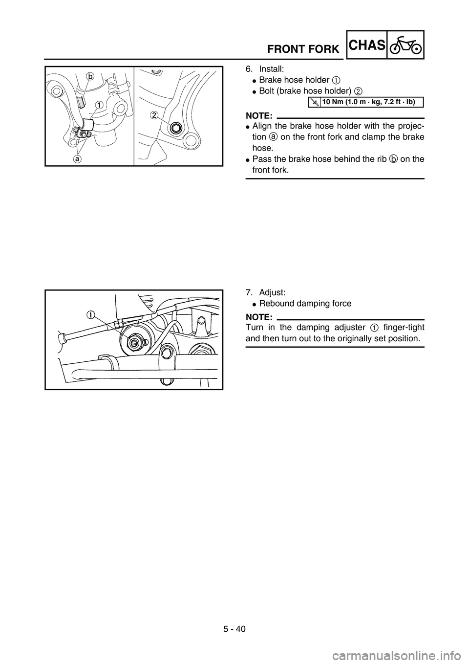 YAMAHA YZ85 2005  Owners Manual 5 - 40
CHAS
6. Install:
Brake hose holder 1 
Bolt (brake hose holder) 2 
NOTE:
Align the brake hose holder with the projec-
tion a on the front fork and clamp the brake
hose.
Pass the brake hose b