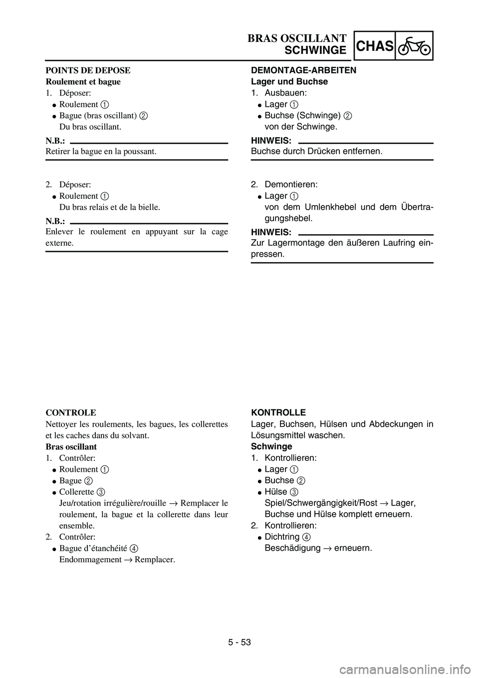 YAMAHA YZ85 2005  Owners Manual 5 - 53
CHAS
POINTS DE DEPOSE
Roulement et bague
1. Déposer:
Roulement 1 
Bague (bras oscillant) 2 
Du bras oscillant.
N.B.:
Retirer la bague en la poussant.
2. Déposer:
Roulement 1 
Du bras relai