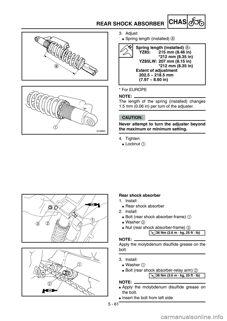 YAMAHA YZ85 2005  Owners Manual 5 - 61
CHAS
3. Adjust:
Spring length (installed) a 
* For EUROPE
NOTE:
The length of the spring (installed) changes
1.5 mm (0.06 in) per turn of the adjuster.
CAUTION:
Never attempt to turn the adjus