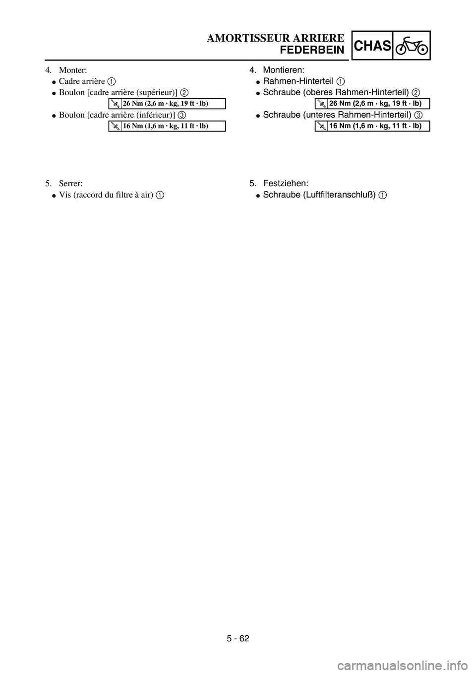 YAMAHA YZ85 2005  Owners Manual 5 - 62
CHAS
4. Monter:
Cadre arrière 1 
Boulon [cadre arrière (supérieur)] 2 
Boulon [cadre arrière (inférieur)] 3 
T R..26 Nm (2,6 m · kg, 19 ft · lb)
T R..16 Nm (1,6 m · kg, 11 ft · lb)
