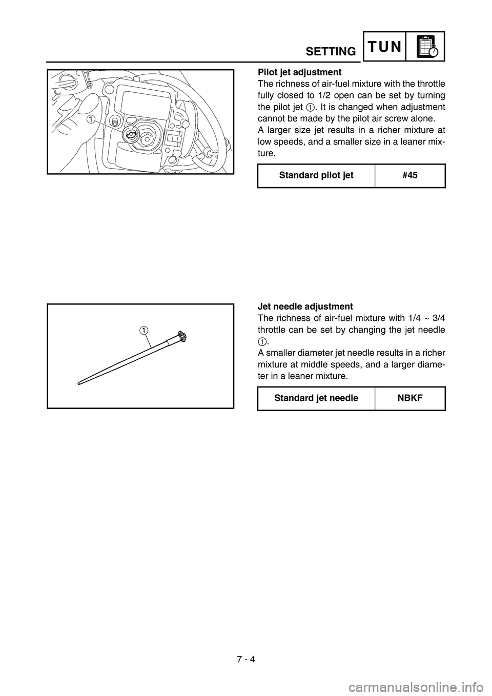 YAMAHA YZ85 2005  Owners Manual 7 - 4
TUNSETTING
Pilot jet adjustment
The richness of air-fuel mixture with the throttle
fully closed to 1/2 open can be set by turning
the pilot jet 1. It is changed when adjustment
cannot be made by