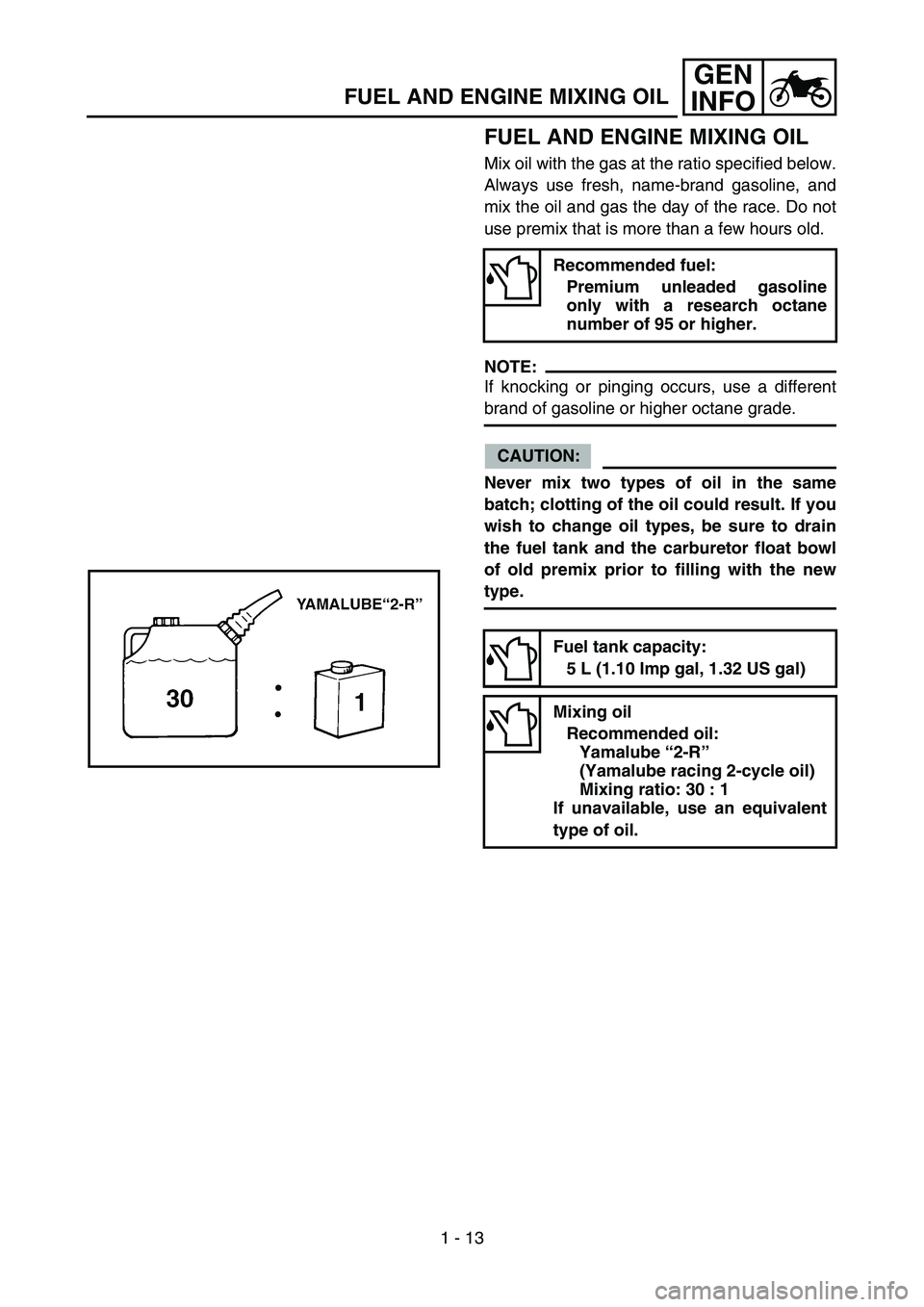 YAMAHA YZ85 2005 Notices Demploi (in French) 1 - 13
GEN
INFO
FUEL AND ENGINE MIXING OIL
FUEL AND ENGINE MIXING OIL
Mix oil with the gas at the ratio specified below.
Always use fresh, name-brand gasoline, and
mix the oil and gas the day of the r YAMAHA YZ85 2005 Notices Demploi (in French) 1 - 13
GEN
INFO
FUEL AND ENGINE MIXING OIL
FUEL AND ENGINE MIXING OIL
Mix oil with the gas at the ratio specified below.
Always use fresh, name-brand gasoline, and
mix the oil and gas the day of the r