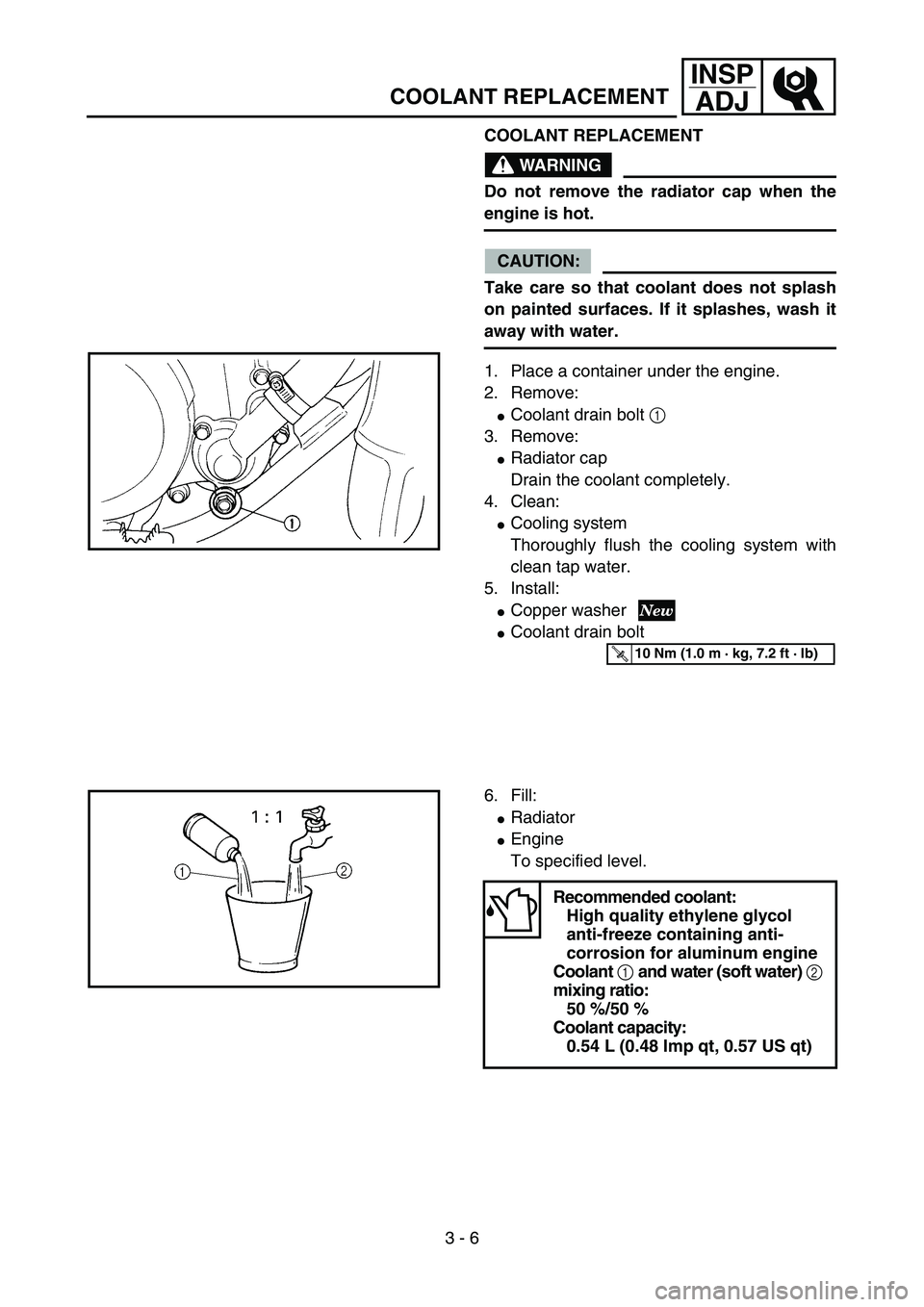 YAMAHA YZ85 2004  Owners Manual 3 - 6
INSP
ADJ
COOLANT REPLACEMENT
COOLANT REPLACEMENT
WARNING
Do not remove the radiator cap when the
engine is hot.
CAUTION:
Take care so that coolant does not splash
on painted surfaces. If it spla