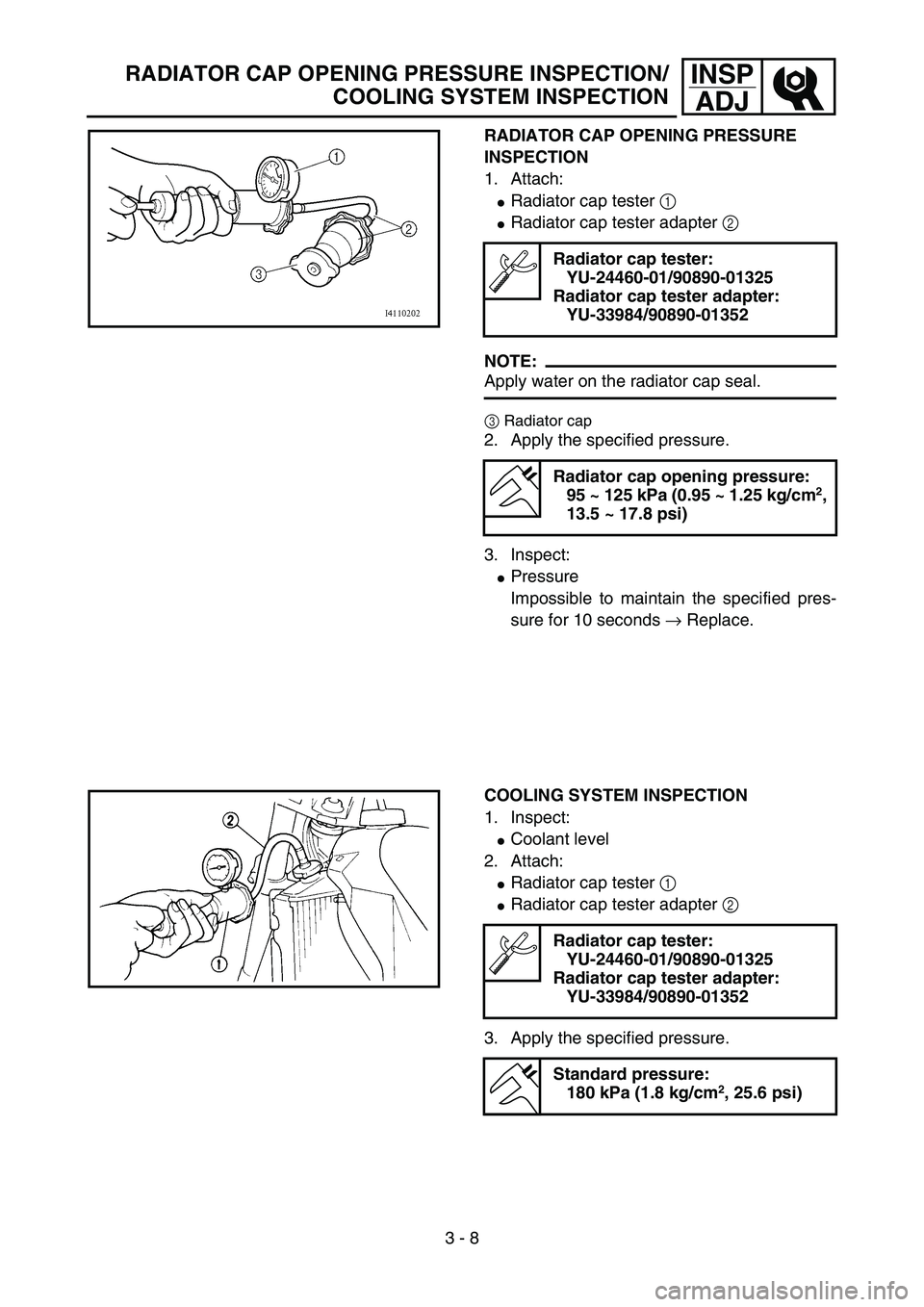 YAMAHA YZ85 2004  Owners Manual 3 - 8
INSP
ADJRADIATOR CAP OPENING PRESSURE INSPECTION/
COOLING SYSTEM INSPECTION
RADIATOR CAP OPENING PRESSURE 
INSPECTION
1. Attach:
Radiator cap tester 1 
Radiator cap tester adapter 2 
NOTE:
App