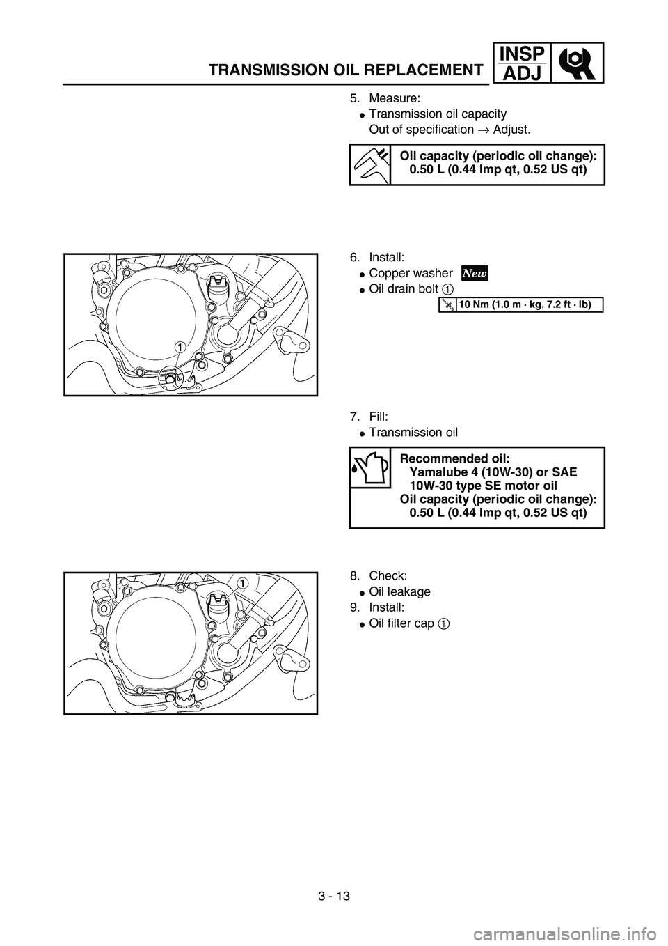 YAMAHA YZ85 2004  Notices Demploi (in French) 3 - 13
INSP
ADJ
TRANSMISSION OIL REPLACEMENT
5. Measure:
Transmission oil capacity
Out of specification → Adjust.
Oil capacity (periodic oil change):
0.50 L (0.44 Imp qt, 0.52 US qt)
6. Install:
C