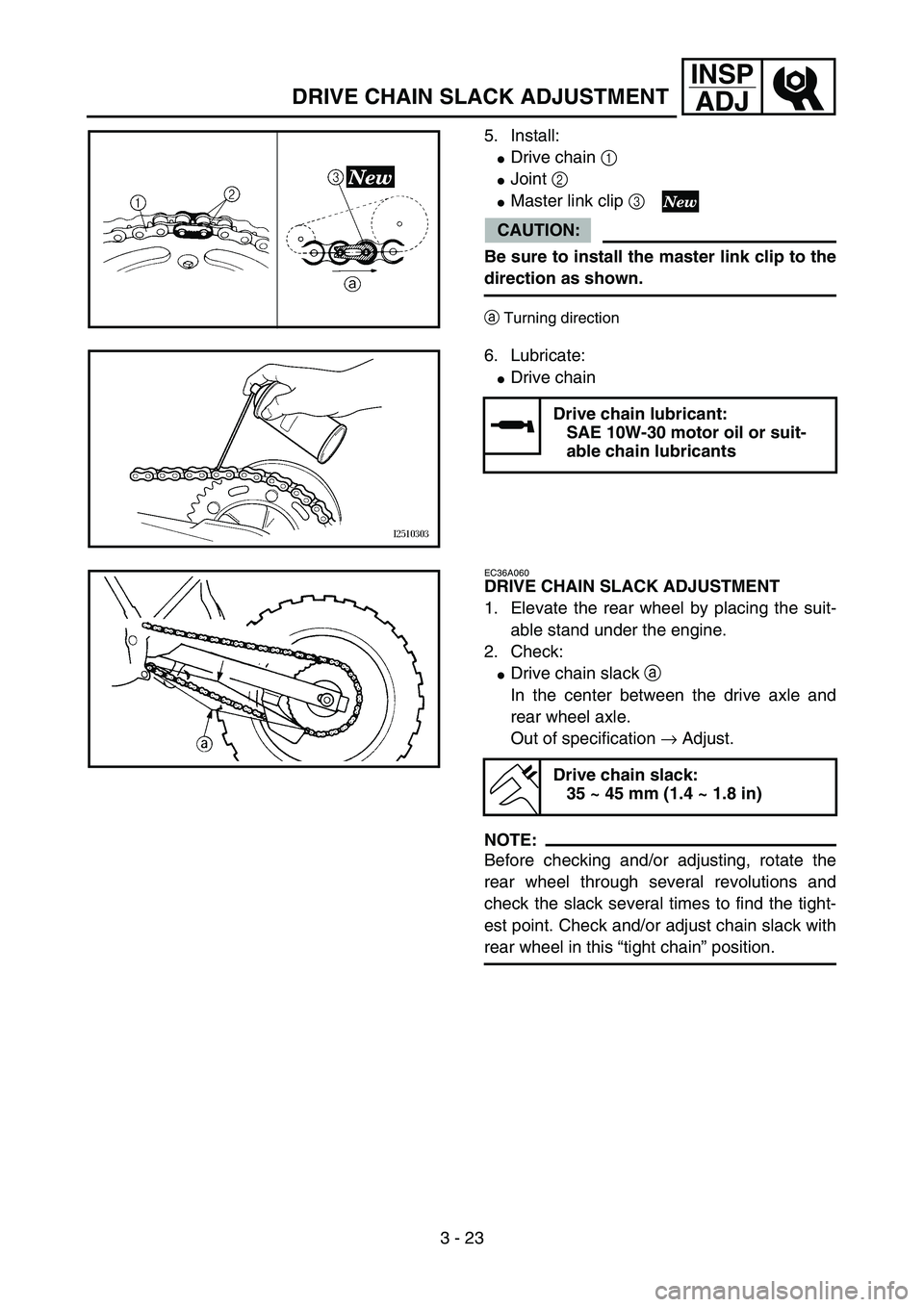 YAMAHA YZ85 2004  Owners Manual 3 - 23
INSP
ADJ
DRIVE CHAIN SLACK ADJUSTMENT
5. Install:
Drive chain 1 
Joint 2 
Master link clip 3 
CAUTION:
Be sure to install the master link clip to the
direction as shown.
aTurning direction5P
