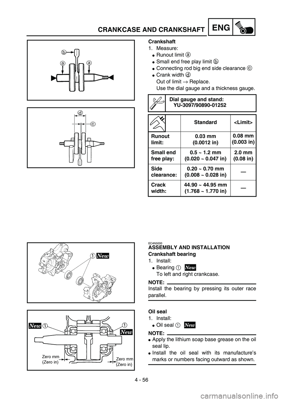 YAMAHA YZ85 2004  Owners Manual 4 - 56
ENG
Crankshaft
1. Measure:
Runout limit a 
Small end free play limit b 
Connecting rod big end side clearance c 
Crank width d 
Out of limit → Replace.
Use the dial gauge and a thickness 