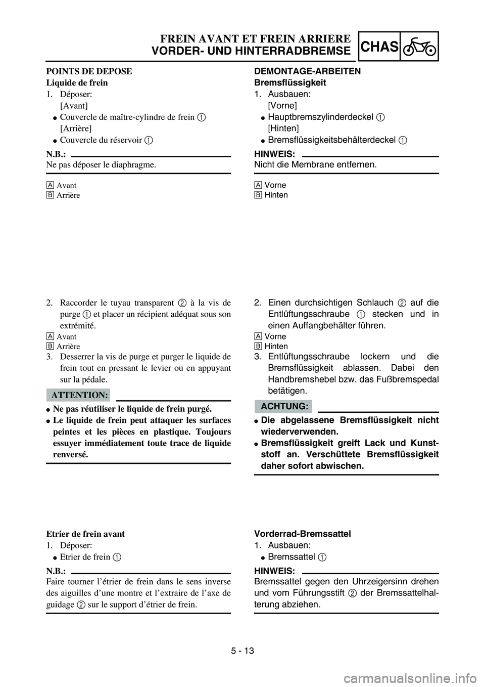 YAMAHA YZ85 2004  Owners Manual 5 - 13
CHAS
POINTS DE DEPOSE
Liquide de frein
1. Déposer:
[Avant]
Couvercle de maître-cylindre de frein 1 
[Arrière]
Couvercle du réservoir 1 
N.B.:
Ne pas déposer le diaphragme.
ÈAvant
ÉArri
