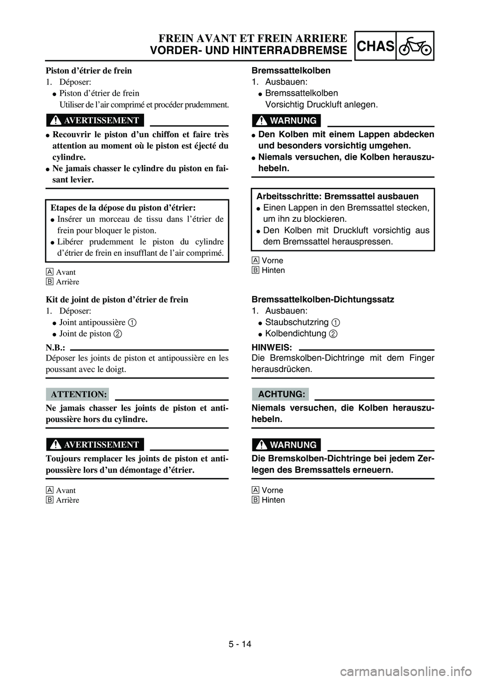 YAMAHA YZ85 2004  Owners Manual 5 - 14
CHAS
Piston d’étrier de frein
1. Déposer:
Piston d’étrier de frein
Utiliser de l’air comprimé et procéder prudemment.
AVERTISSEMENT
Recouvrir le piston d’un chiffon et faire trè