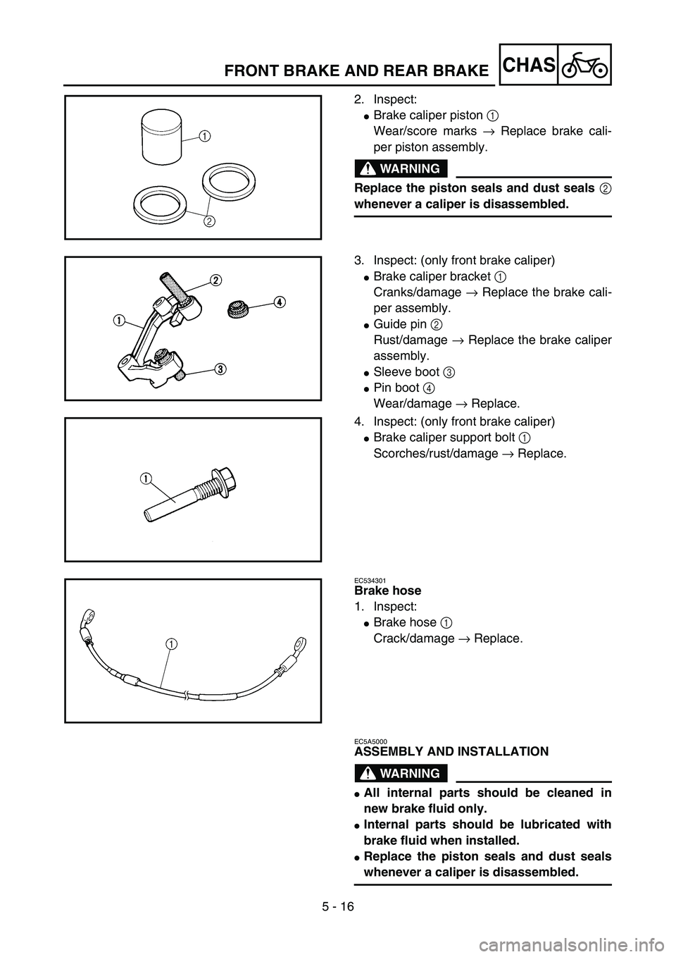 YAMAHA YZ85 2004  Owners Manual 5 - 16
CHAS
2. Inspect:
Brake caliper piston 1 
Wear/score marks → Replace brake cali-
per piston assembly.
WARNING
Replace the piston seals and dust seals 2
whenever a caliper is disassembled.
5PA