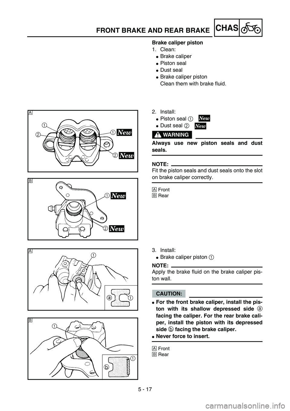 YAMAHA YZ85 2004  Owners Manual 5 - 17
CHAS
Brake caliper piston
1. Clean:
Brake caliper
Piston seal
Dust seal
Brake caliper piston
Clean them with brake fluid.
2. Install:
Piston seal 1 
Dust seal 2 
WARNING
Always use new pi