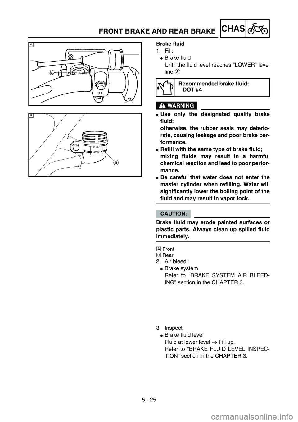 YAMAHA YZ85 2004  Notices Demploi (in French) 5 - 25
CHAS
Brake fluid
1. Fill:
Brake fluid
Until the fluid level reaches “LOWER” level
line a.
WARNING
Use only the designated quality brake
fluid:
otherwise, the rubber seals may deterio-
rat